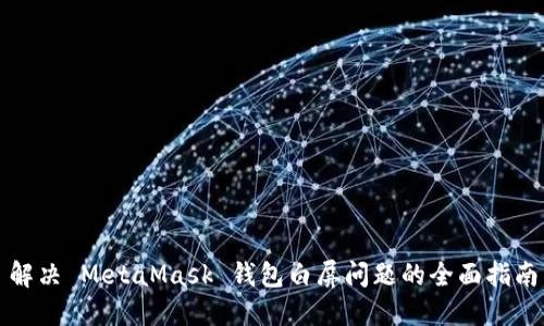 解决 MetaMask 钱包白屏问题的全面指南