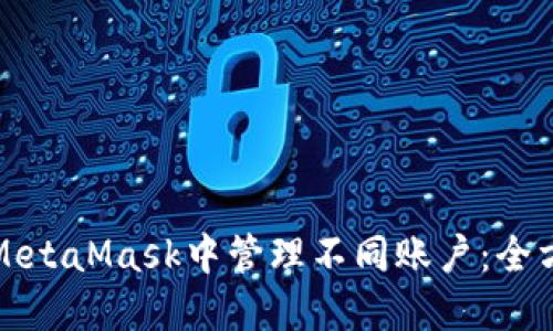 如何在MetaMask中管理不同账户：全方位指南