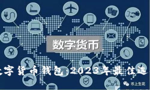 选择靠谱的数字货币钱包：2023年最佳选择与使用指南