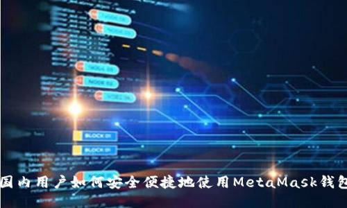 国内用户如何安全便捷地使用MetaMask钱包