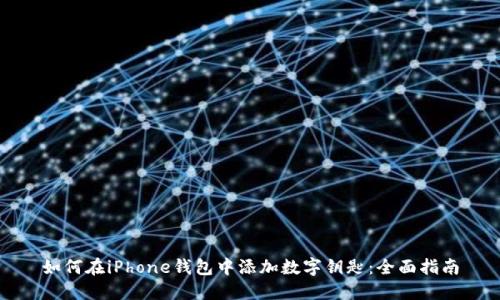 如何在iPhone钱包中添加数字钥匙：全面指南