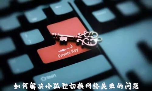 
如何解决小狐狸切换网络失败的问题