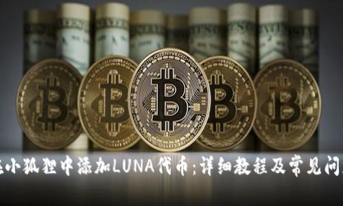 如何在小狐狸中添加LUNA代币：详细教程及常见问题解答