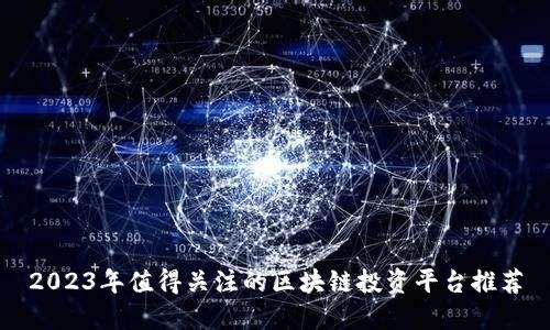 2023年值得关注的区块链投资平台推荐