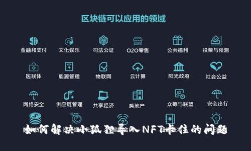 如何解决小狐狸导入NFT卡住的问题